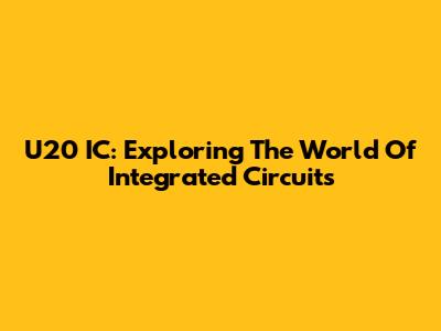 U20 IC: Exploring The World Of Integrated Circuits