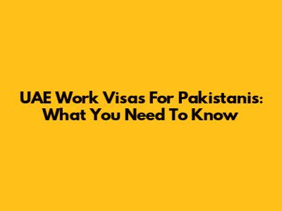 UAE Work Visas For Pakistanis: What You Need To Know
