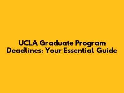 UCLA Graduate Program Deadlines: Your Essential Guide
