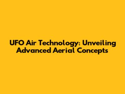 UFO Air Technology: Unveiling Advanced Aerial Concepts
