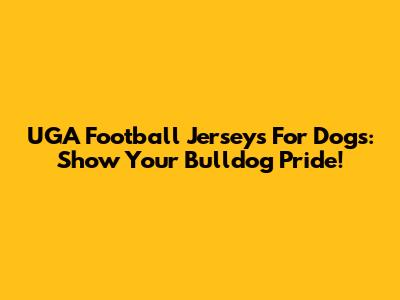 UGA Football Jerseys For Dogs: Show Your Bulldog Pride!