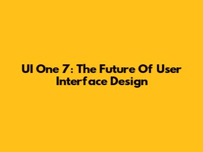 UI One 7: The Future Of User Interface Design