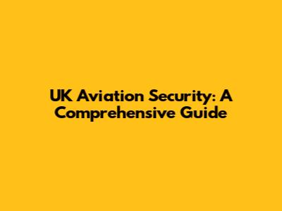 UK Aviation Security: A Comprehensive Guide