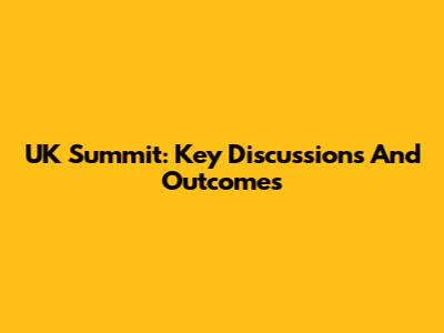 UK Summit: Key Discussions And Outcomes