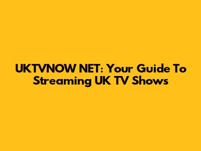 UKTVNOW NET: Your Guide To Streaming UK TV Shows
