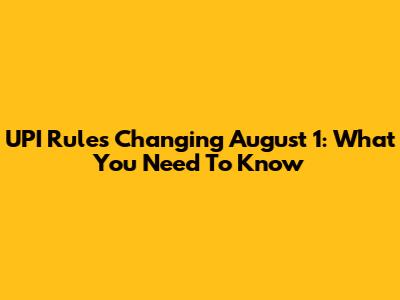 UPI Rules Changing August 1: What You Need To Know