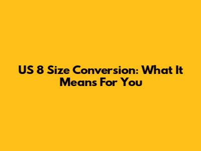US 8 Size Conversion: What It Means For You