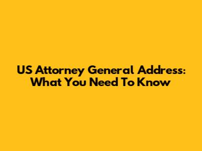 US Attorney General Address: What You Need To Know