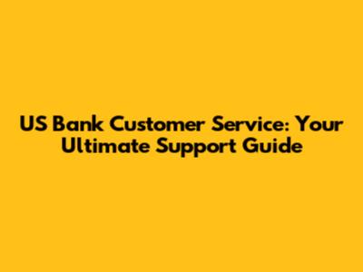 US Bank Customer Service: Your Ultimate Support Guide
