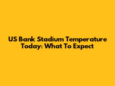 US Bank Stadium Temperature Today: What To Expect