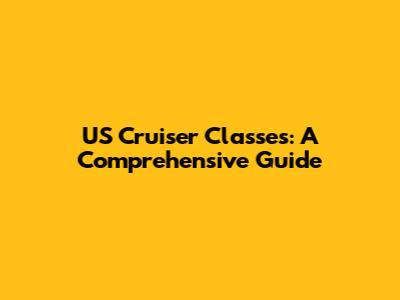 US Cruiser Classes: A Comprehensive Guide