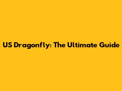 US Dragonfly: The Ultimate Guide