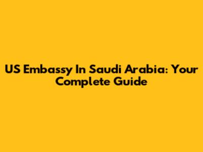 US Embassy In Saudi Arabia: Your Complete Guide