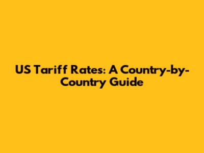 US Tariff Rates: A Country-by-Country Guide