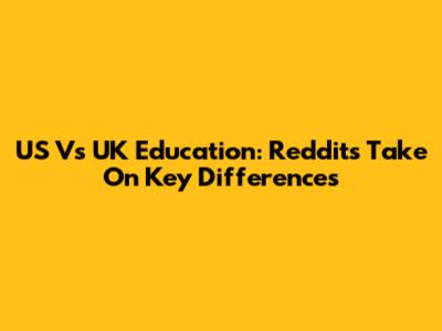 US Vs UK Education: Reddit's Take On Key Differences