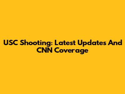 USC Shooting: Latest Updates And CNN Coverage