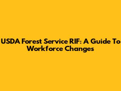 USDA Forest Service RIF: A Guide To Workforce Changes