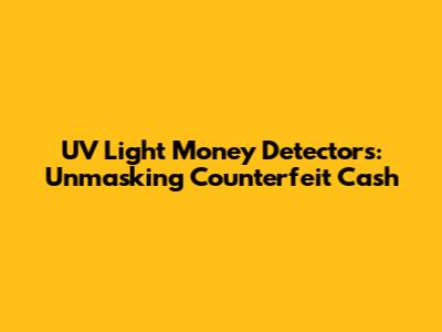UV Light Money Detectors: Unmasking Counterfeit Cash