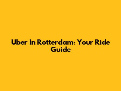 Uber In Rotterdam: Your Ride Guide