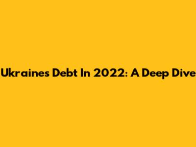 Ukraine's Debt In 2022: A Deep Dive