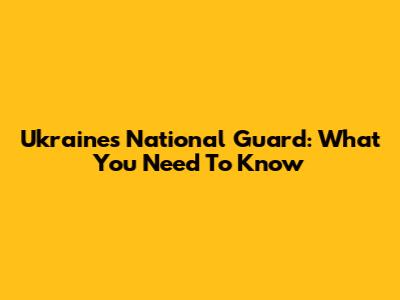 Ukraine's National Guard: What You Need To Know