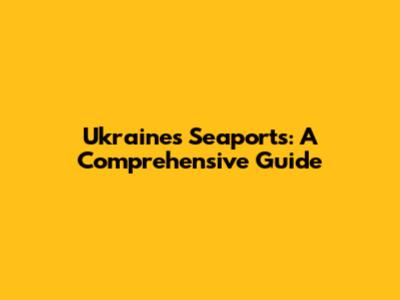 Ukraine's Seaports: A Comprehensive Guide