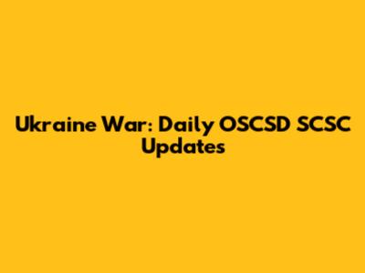 Ukraine War: Daily OSCSD SCSC Updates