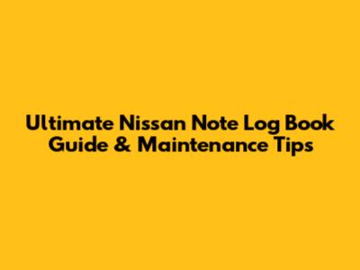 Ultimate Nissan Note Log Book Guide & Maintenance Tips