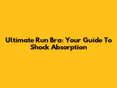 Ultimate Run Bra: Your Guide To Shock Absorption