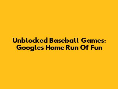 Unblocked Baseball Games: Google's Home Run Of Fun