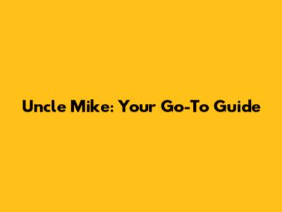 Uncle Mike: Your Go-To Guide