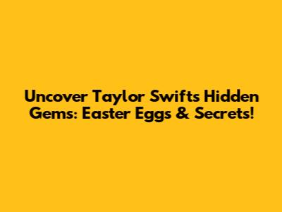 Uncover Taylor Swift's Hidden Gems: Easter Eggs & Secrets!