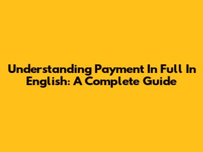 Understanding 'Payment In Full' In English: A Complete Guide