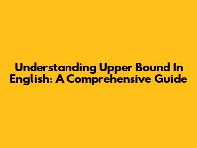 Understanding 'Upper Bound' In English: A Comprehensive Guide