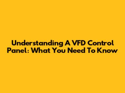 Understanding A VFD Control Panel: What You Need To Know