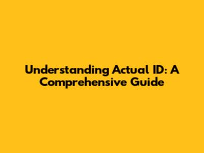 Understanding Actual ID: A Comprehensive Guide