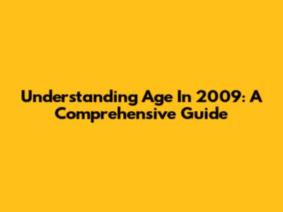 Understanding Age In 2009: A Comprehensive Guide