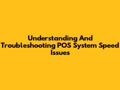Understanding And Troubleshooting POS System Speed Issues