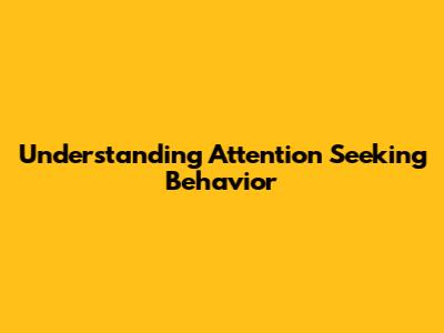 Understanding Attention Seeking Behavior