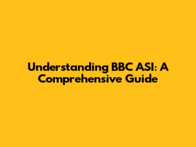 Understanding BBC ASI: A Comprehensive Guide