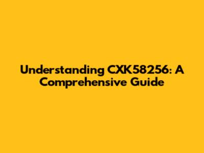 Understanding CXK58256: A Comprehensive Guide