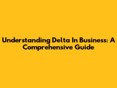 Understanding Delta In Business: A Comprehensive Guide