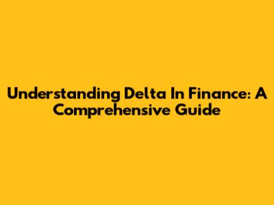 Understanding Delta In Finance: A Comprehensive Guide
