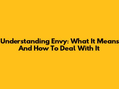 Understanding Envy: What It Means And How To Deal With It