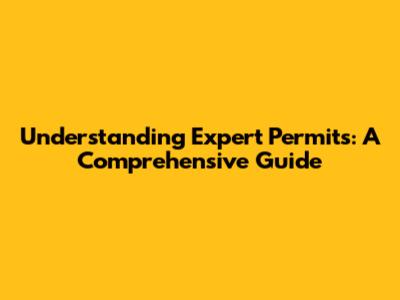 Understanding Expert Permits: A Comprehensive Guide
