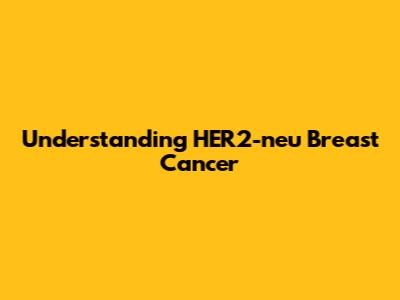 Understanding HER2-neu Breast Cancer