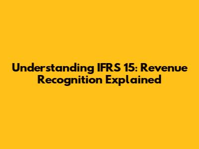 Understanding IFRS 15: Revenue Recognition Explained