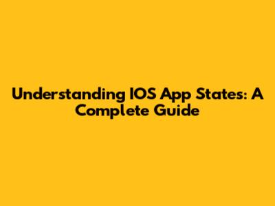 Understanding IOS App States: A Complete Guide