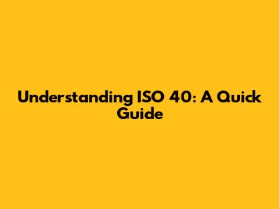 Understanding ISO 40: A Quick Guide