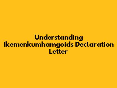 Understanding Ikemenkumhamgoid's Declaration Letter